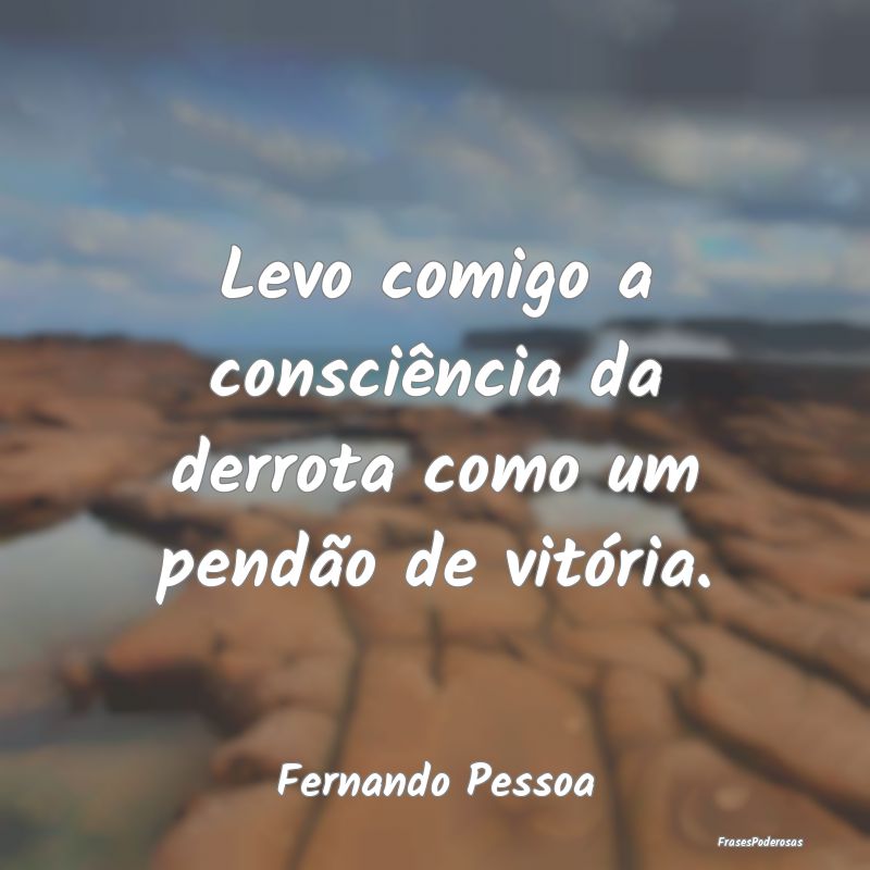 Levo comigo a consciência da derrota como um pend...