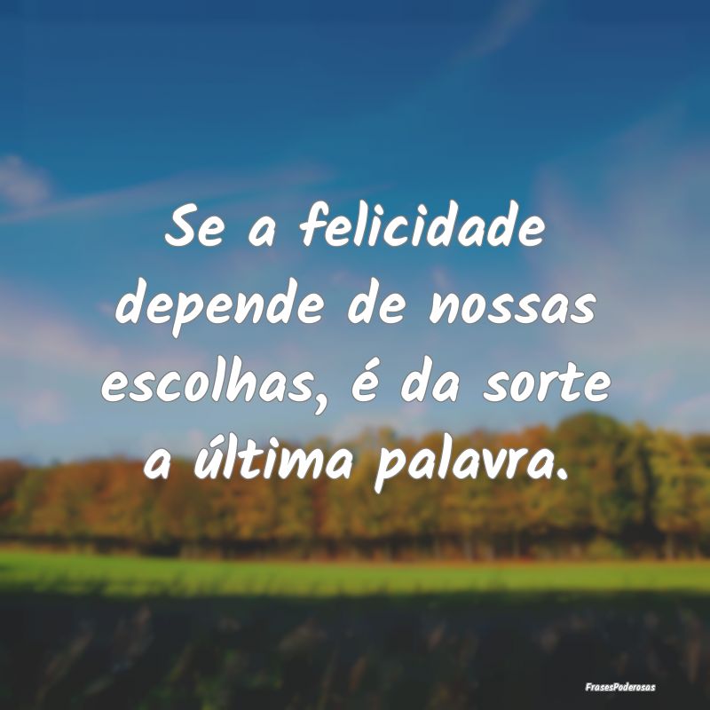 Se a felicidade depende de nossas escolhas, é da ...