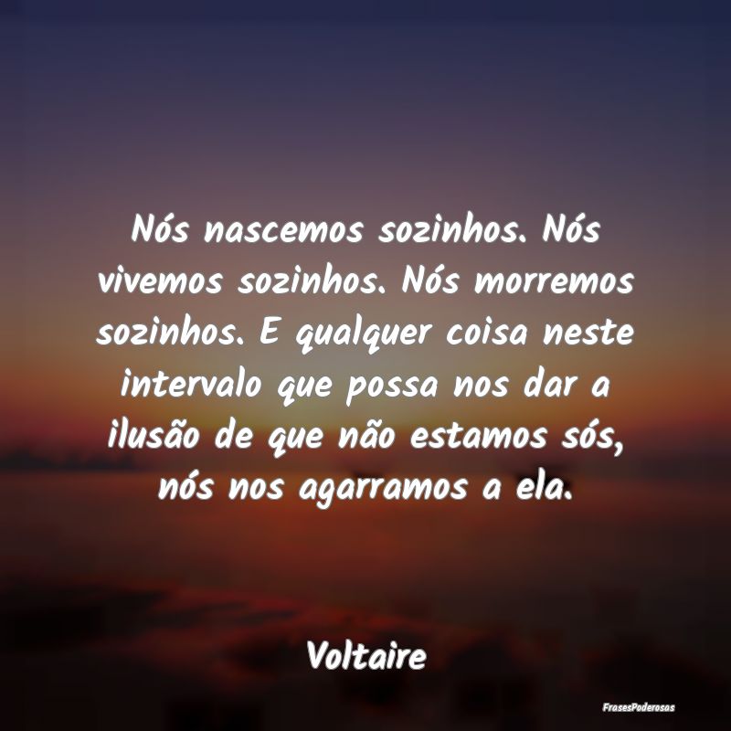 Nós nascemos sozinhos. Nós vivemos sozinhos. Nó... Nós nascemos sozinhos. Nós vivemos sozinhos. Nó...