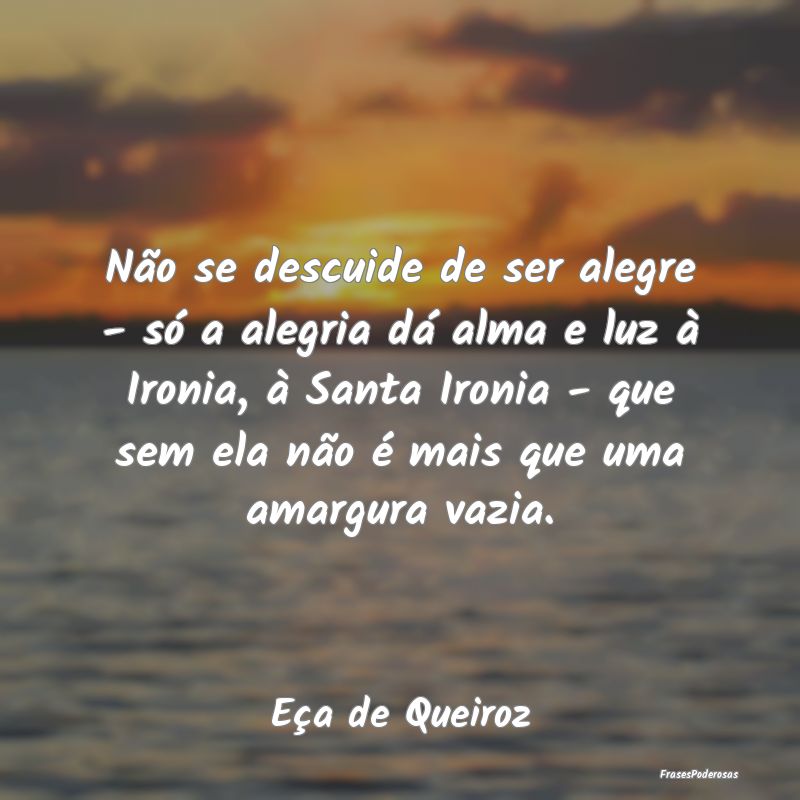 Não se descuide de ser alegre - só a alegria dá... Não se descuide de ser alegre - só a alegria dá...