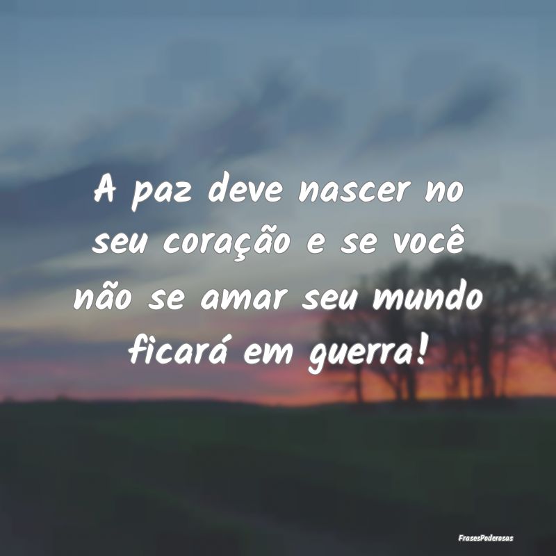 A paz deve nascer no seu coração e se você não...