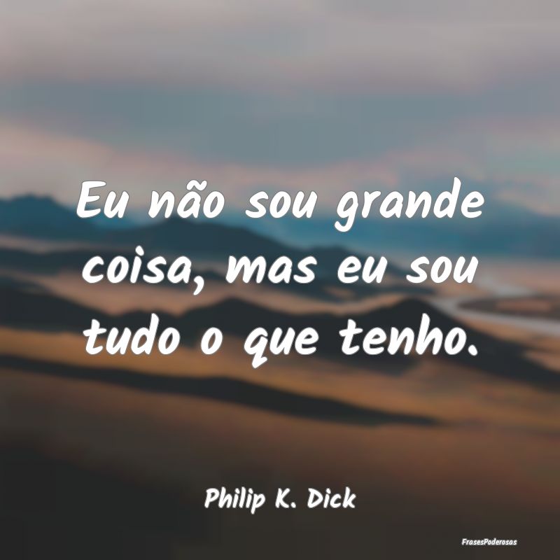 Eu não sou grande coisa, mas eu sou tudo o que te...