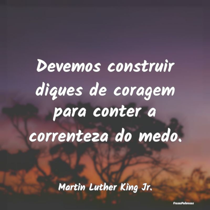 Devemos construir diques de coragem para conter a ...