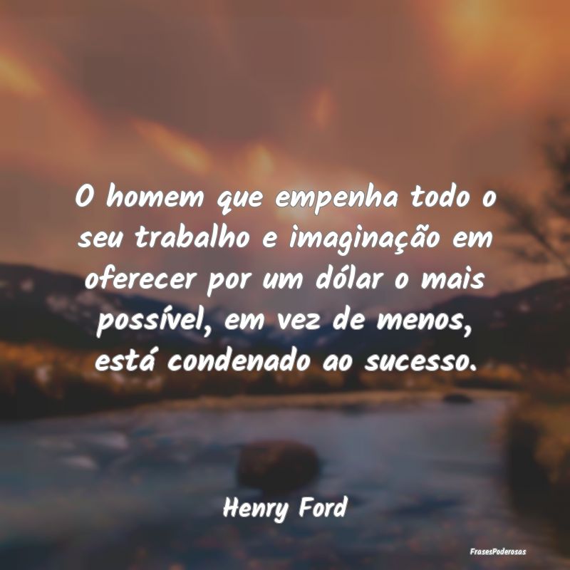 O homem que empenha todo o seu trabalho e imaginaÃ... O homem que empenha todo o seu trabalho e imaginaÃ...