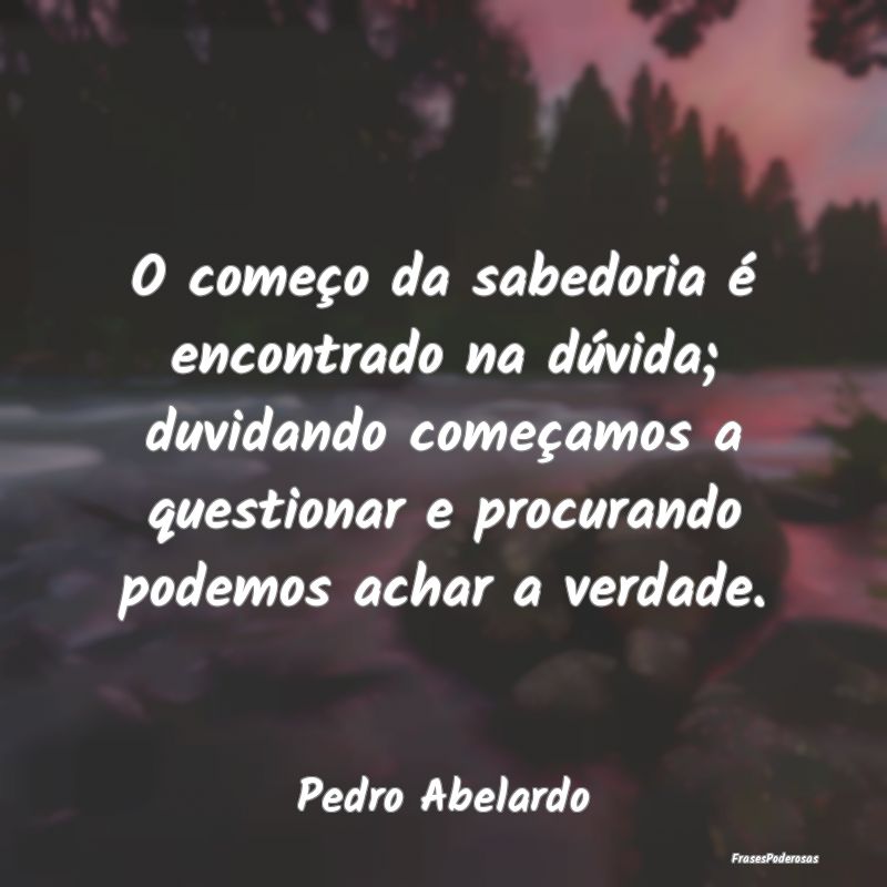 O começo da sabedoria é encontrado na dúvida; d... O começo da sabedoria é encontrado na dúvida; d...
