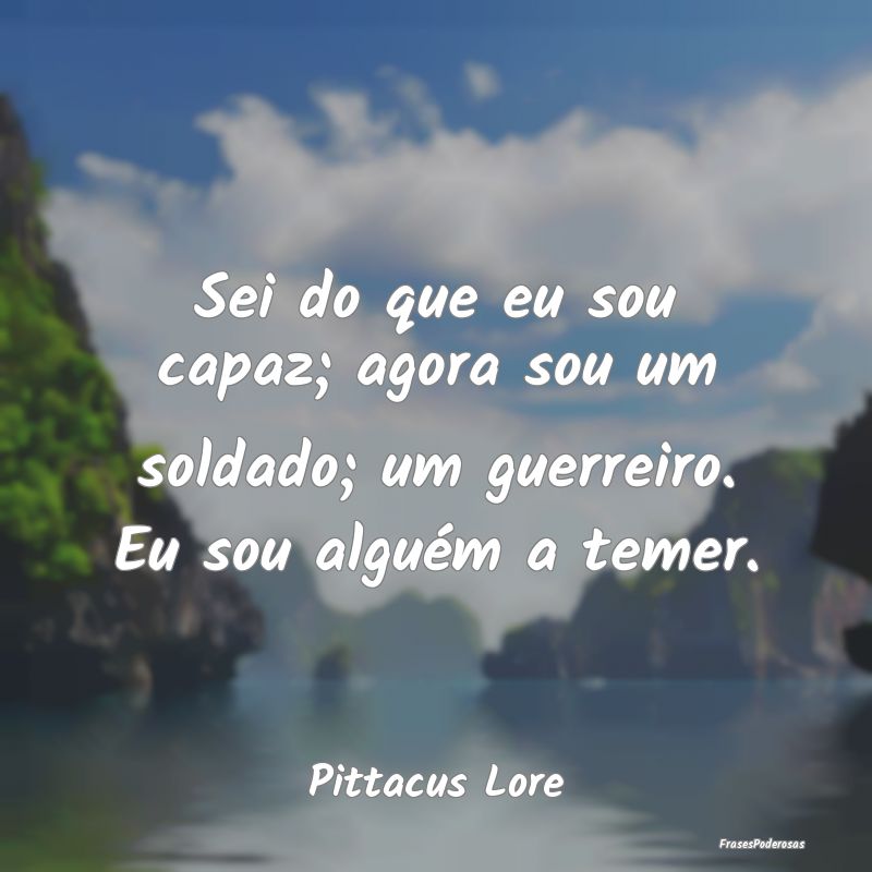 Sei do que eu sou capaz; agora sou um soldado; um ...