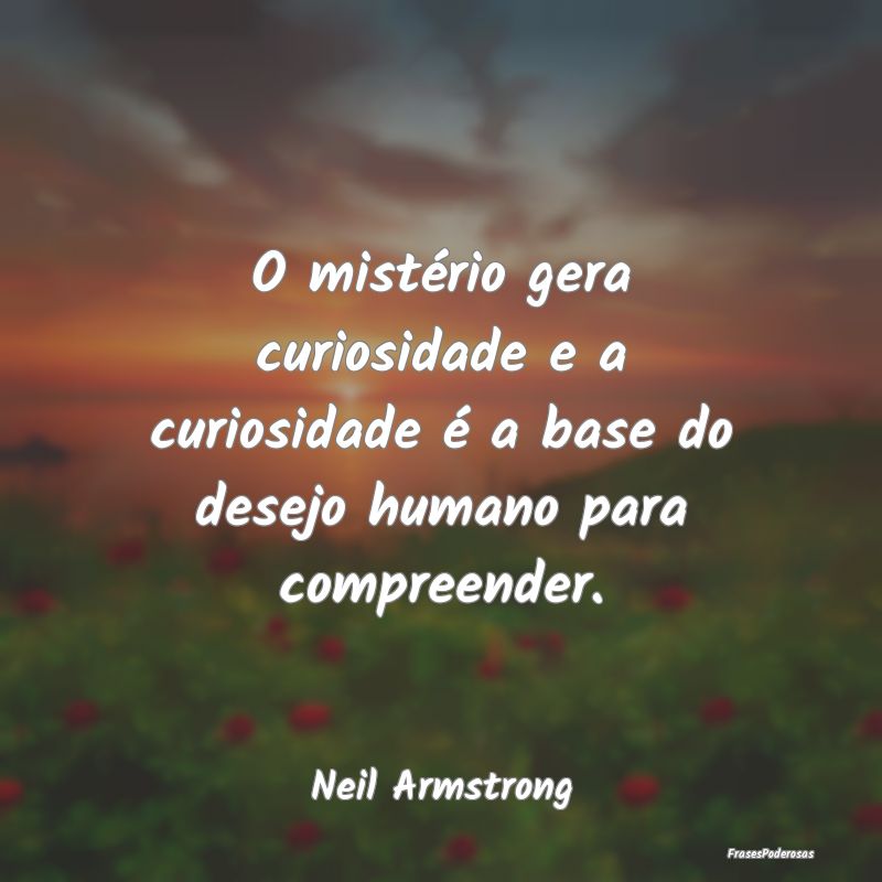 O mistério gera curiosidade e a curiosidade é a ...