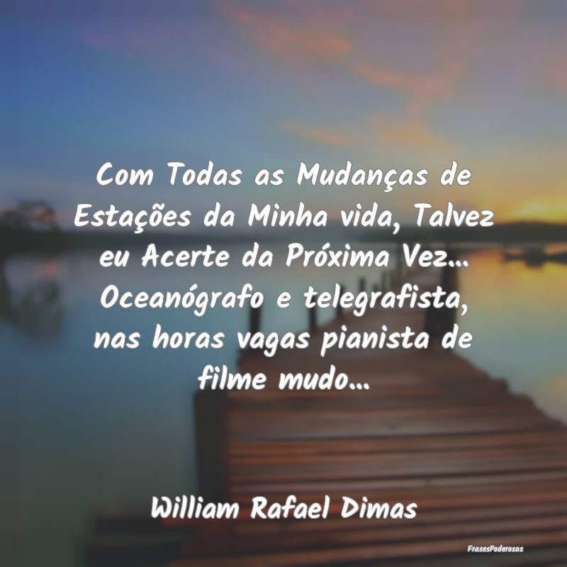 Com Todas as Mudanças de Estações da Minha vida... Com Todas as Mudanças de Estações da Minha vida...