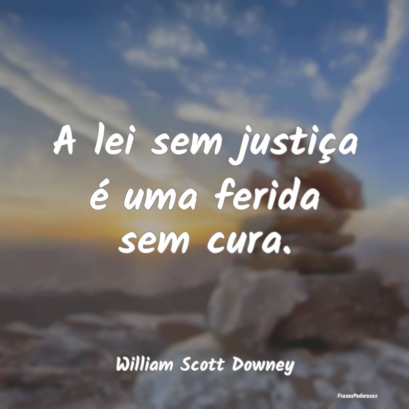 A lei sem justiça é uma ferida sem cura....