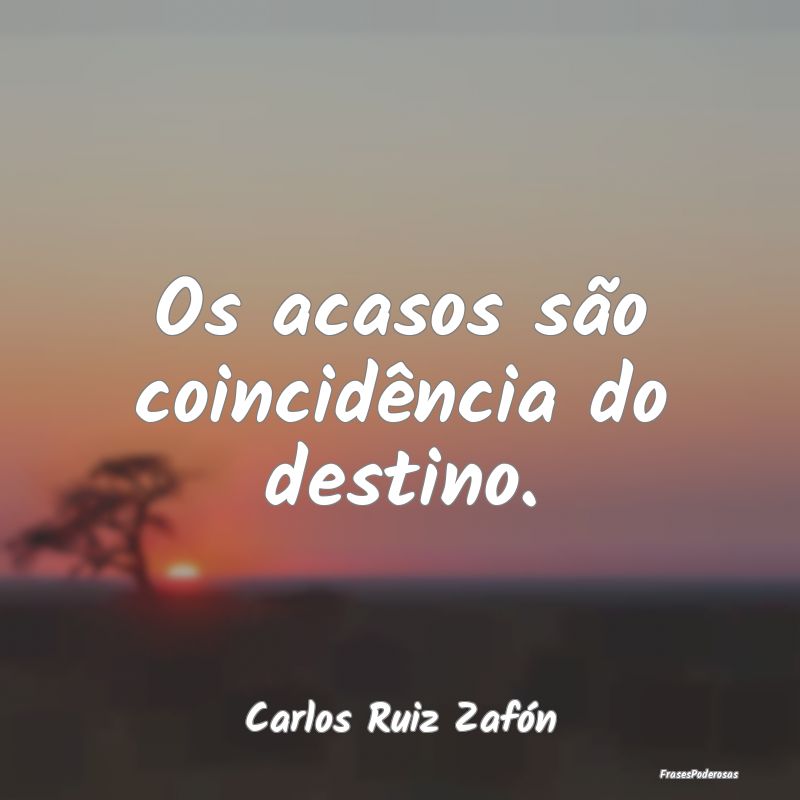 Os acasos são coincidência do destino....