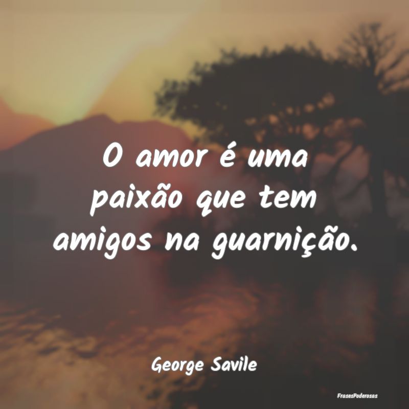 O amor é uma paixão que tem amigos na guarniçã...