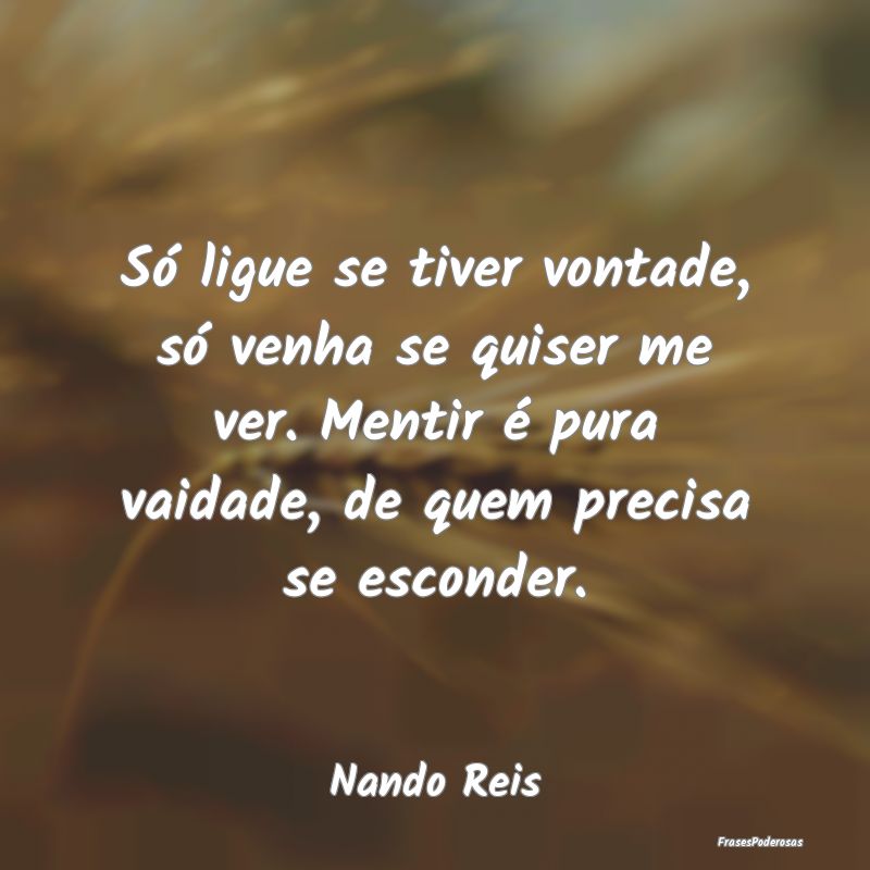 Só ligue se tiver vontade, só venha se quiser me... Só ligue se tiver vontade, só venha se quiser me...
