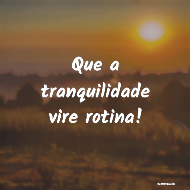 Que a tranquilidade vire rotina!
...