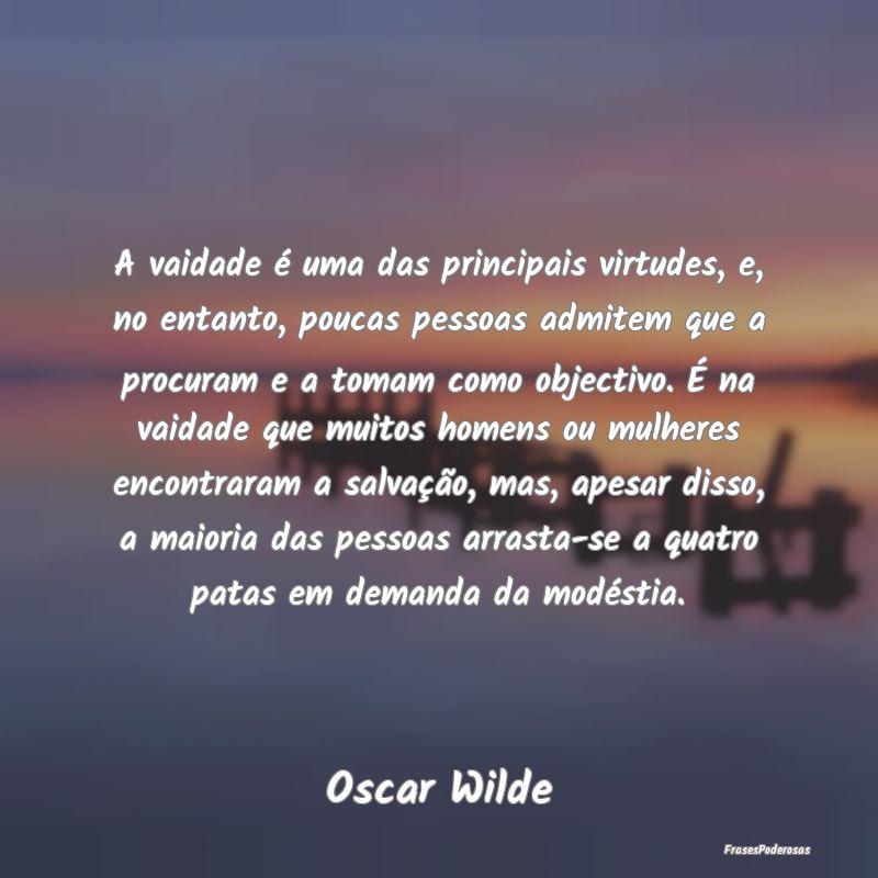 A vaidade é uma das principais virtudes, e, no en... A vaidade é uma das principais virtudes, e, no en...
