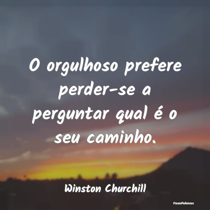 O orgulhoso prefere perder-se a perguntar qual é ...