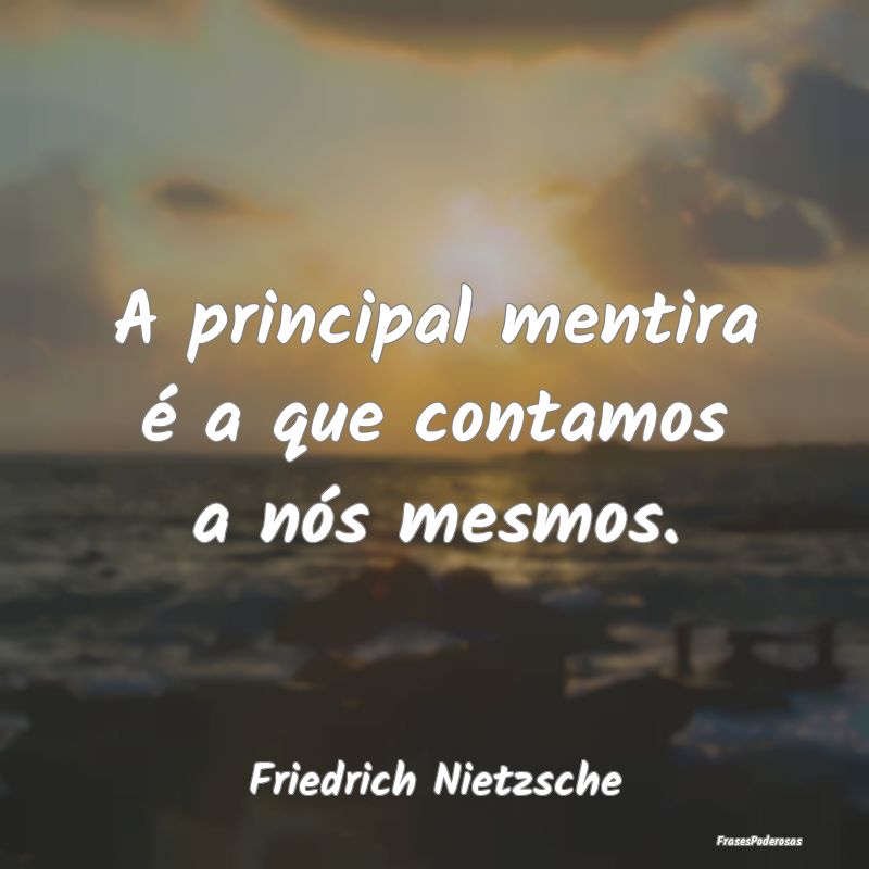 A principal mentira é a que contamos a nós mesmo...