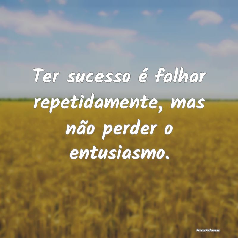 Frases de Aprendizado - Ter sucesso é falhar repetidamente, mas não perd...