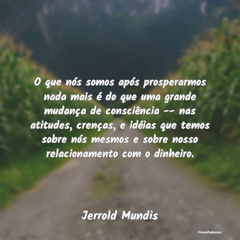 O que nós somos após prosperarmos nada mais é d... O que nós somos após prosperarmos nada mais é d...