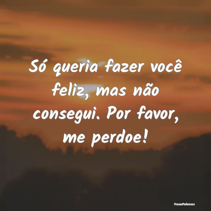 Só queria fazer você feliz, mas não consegui. P...