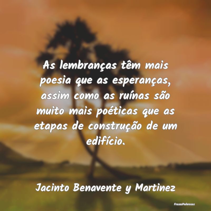As lembranças têm mais poesia que as esperanças... As lembranças têm mais poesia que as esperanças...
