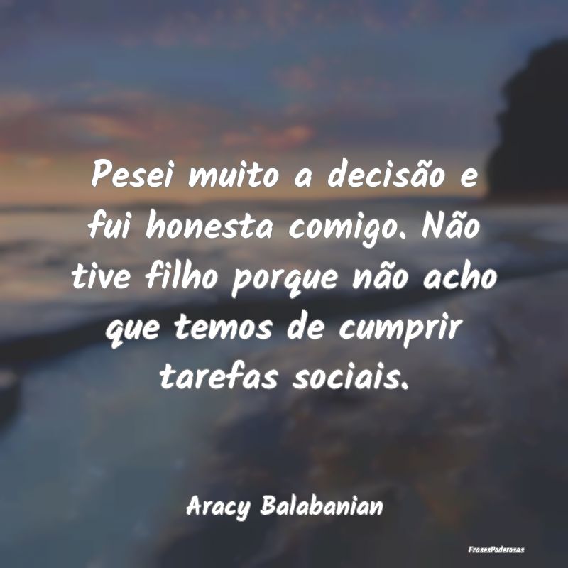 Pesei muito a decisão e fui honesta comigo. Não ... Pesei muito a decisão e fui honesta comigo. Não ...