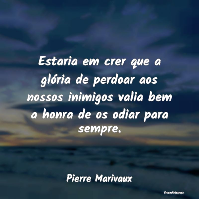 Estaria em crer que a glória de perdoar aos nosso... Estaria em crer que a glória de perdoar aos nosso...
