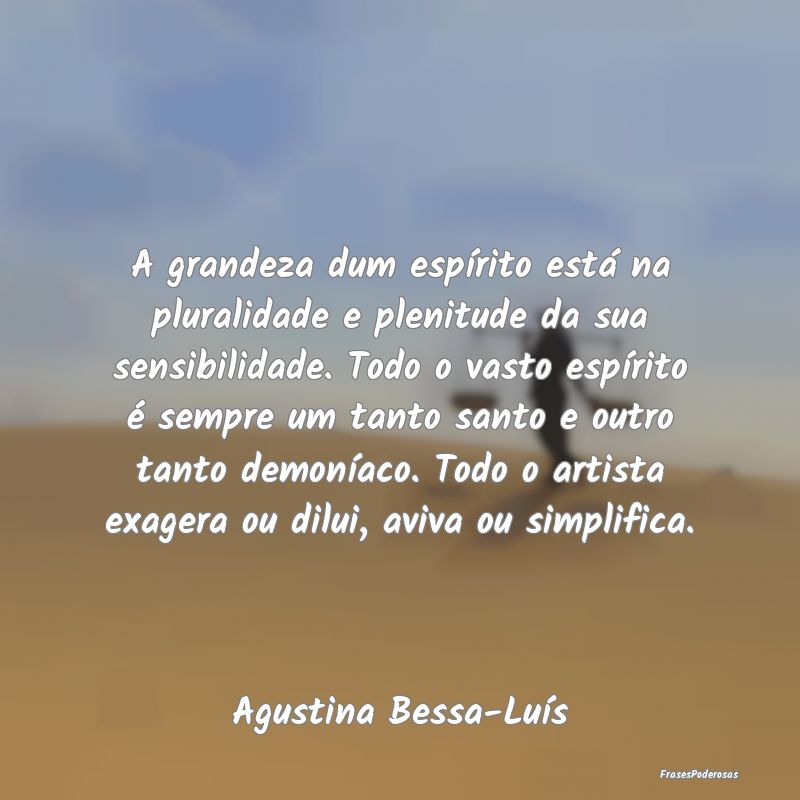 A grandeza dum espírito está na pluralidade e pl... A grandeza dum espírito está na pluralidade e pl...