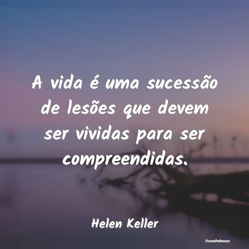 A vida é uma sucessão de lesões que devem ser v...