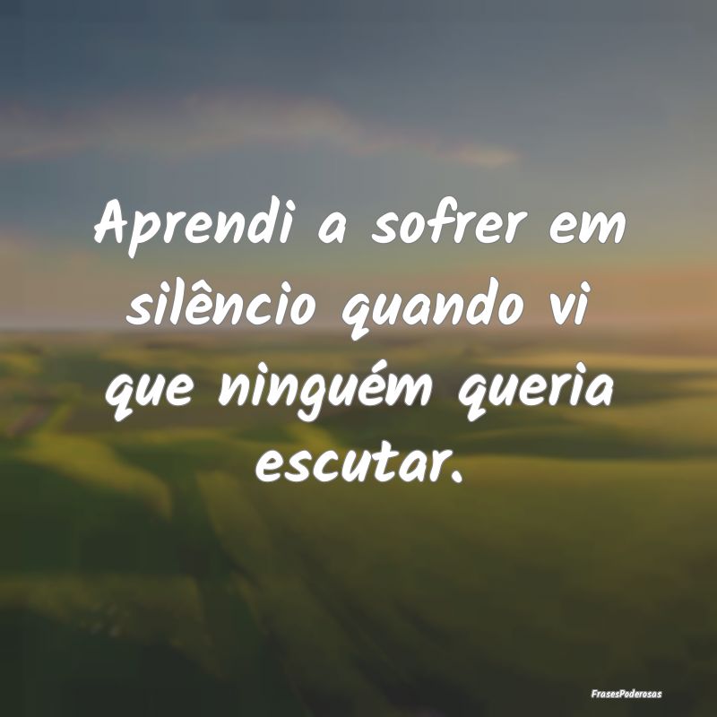 Aprendi a sofrer em silêncio quando vi que ningu...