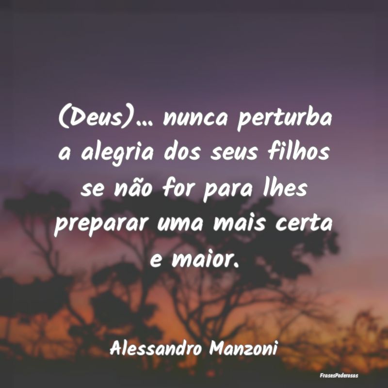 (Deus)... nunca perturba a alegria dos seus filhos... (Deus)... nunca perturba a alegria dos seus filhos...