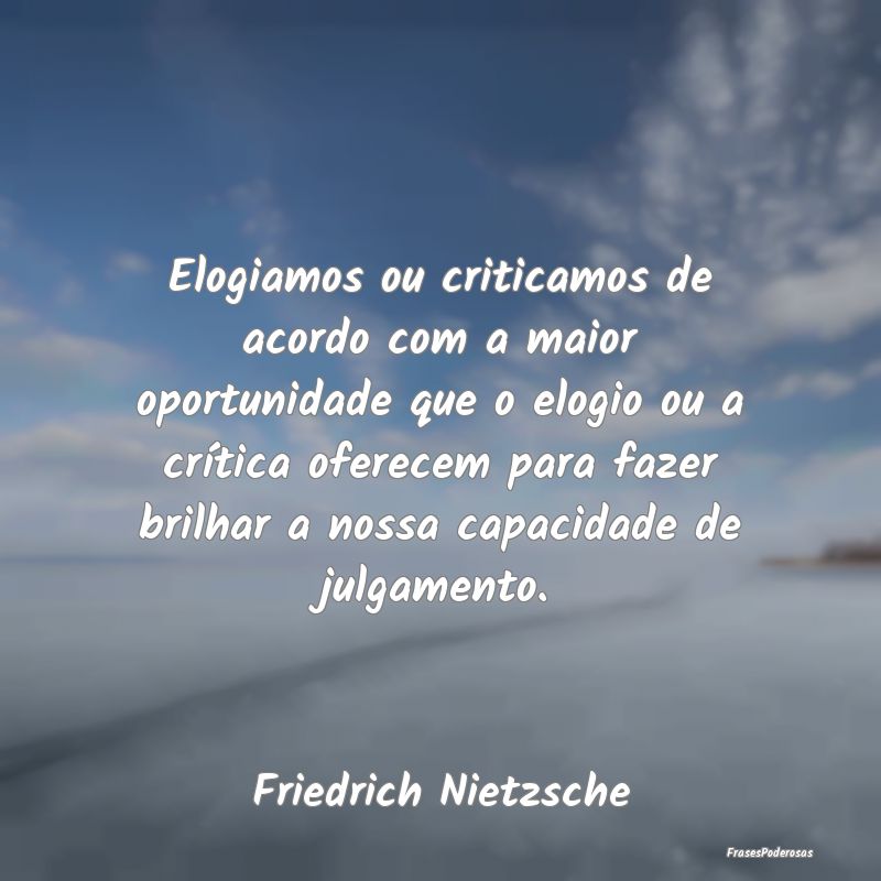 Elogiamos ou criticamos de acordo com a maior opor...
