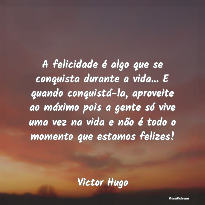 A felicidade é algo que se conquista durante a vi... A felicidade é algo que se conquista durante a vi...