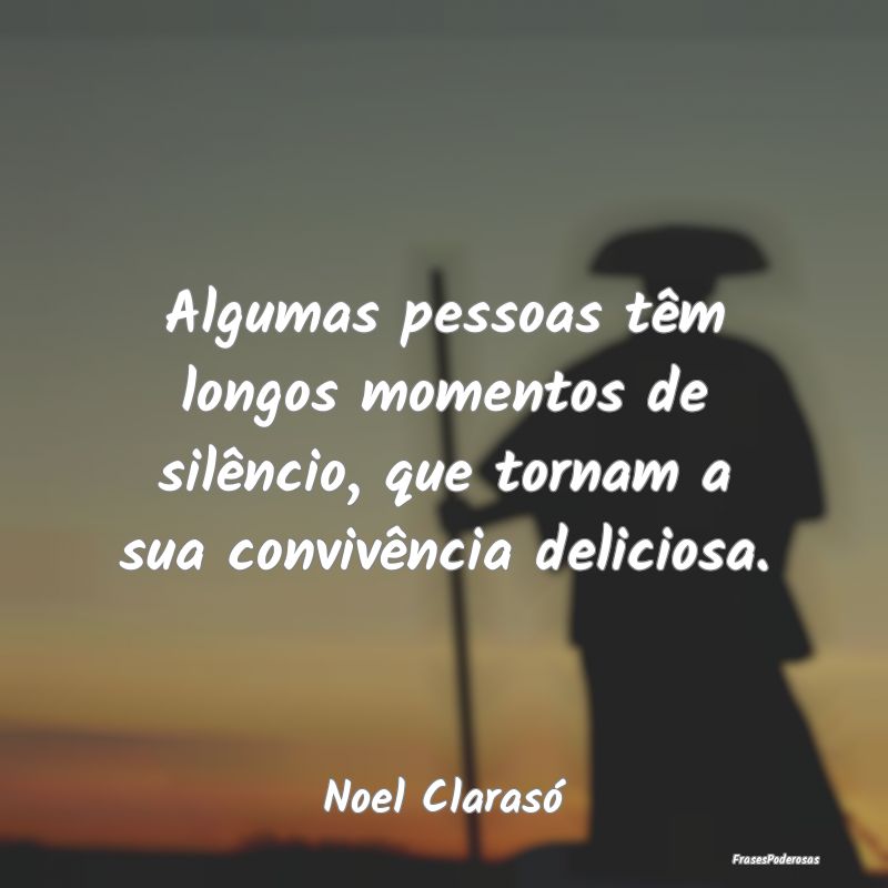 Algumas pessoas têm longos momentos de silêncio,...