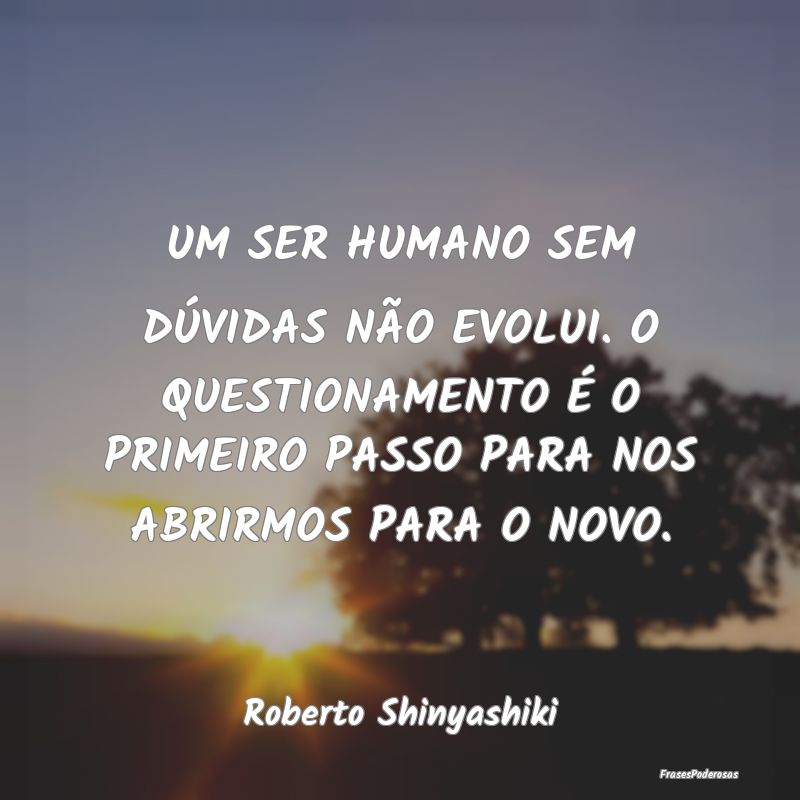 UM SER HUMANO SEM DÚVIDAS NÃO EVOLUI. O QUESTION... UM SER HUMANO SEM DÚVIDAS NÃO EVOLUI. O QUESTION...