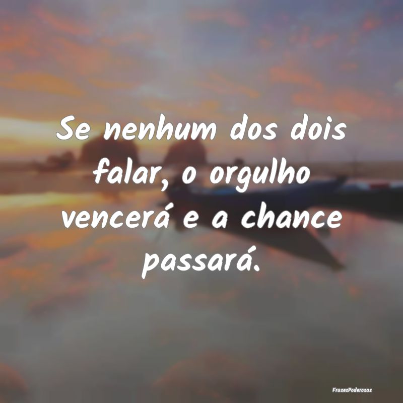Se nenhum dos dois falar, o orgulho vencerá e a c...