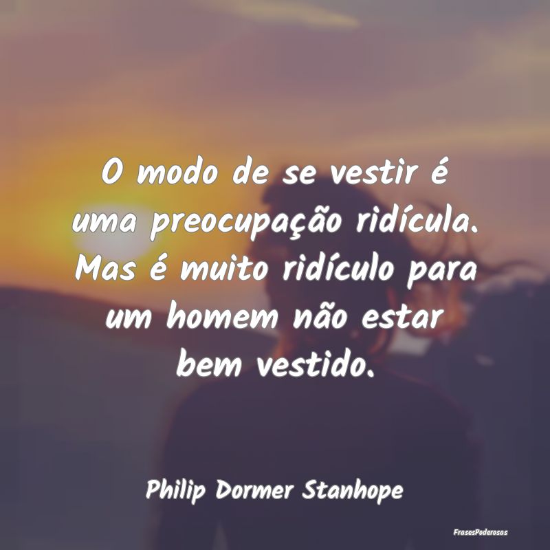 O modo de se vestir é uma preocupação ridícula... O modo de se vestir é uma preocupação ridícula...