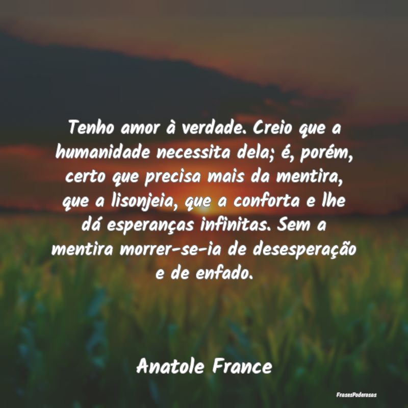 Tenho amor à verdade. Creio que a humanidade nece... Tenho amor à verdade. Creio que a humanidade nece...