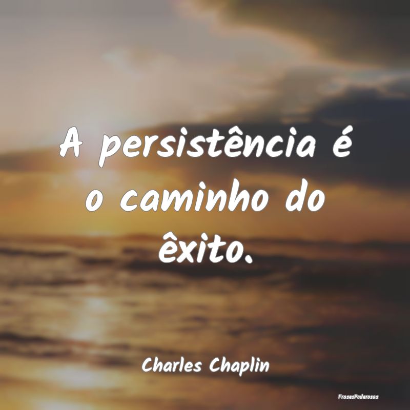 A persistência é o caminho do êxito....
