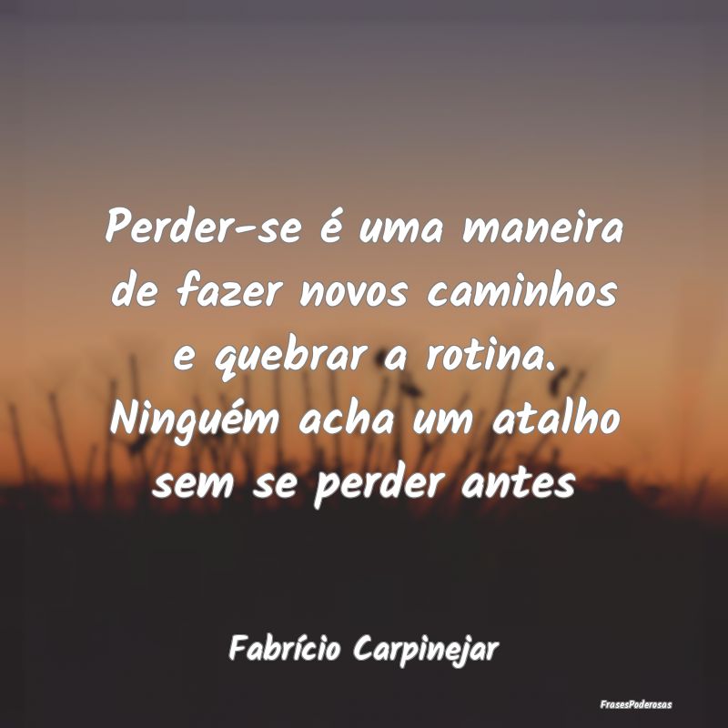 Frases de Caminho - Perder-se é uma maneira de fazer novos caminhos e...