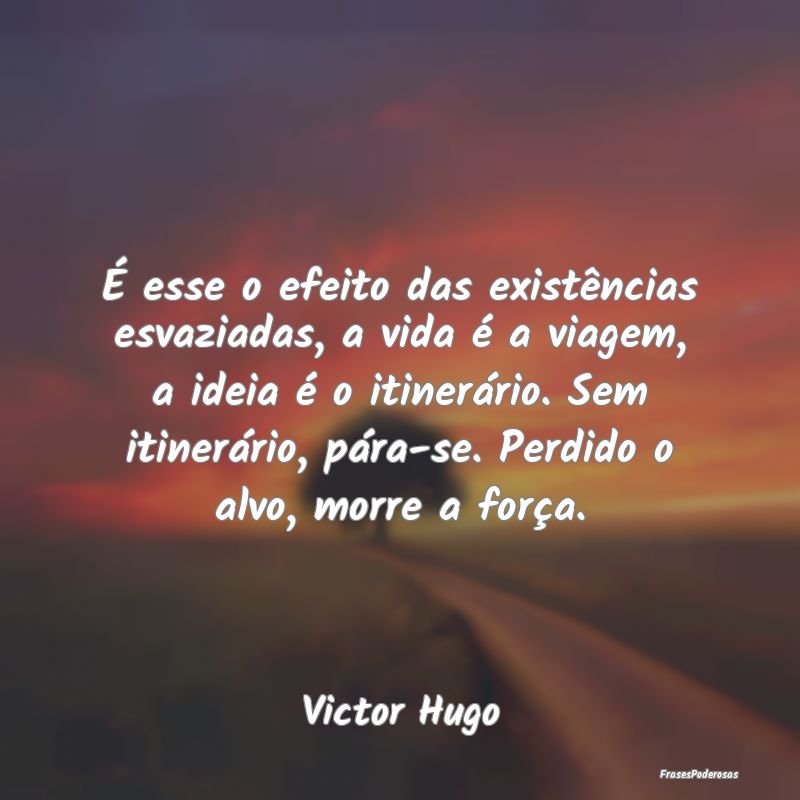 Frases de Viagem - É esse o efeito das existências esvaziadas, a vi...