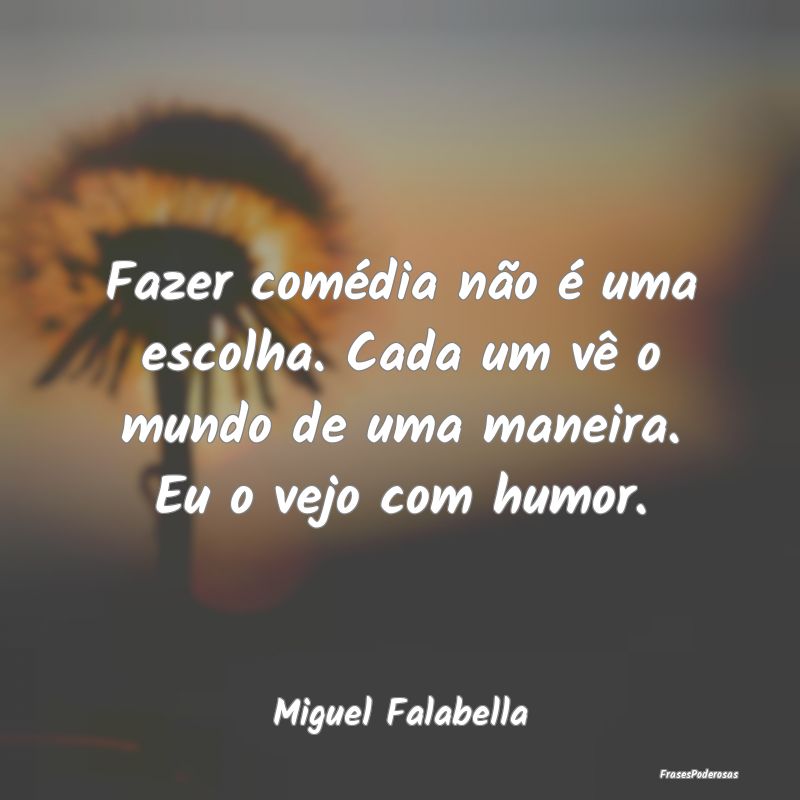 Fazer comédia não é uma escolha. Cada um vê o ...