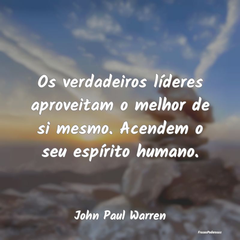 Os verdadeiros líderes aproveitam o melhor de si ...