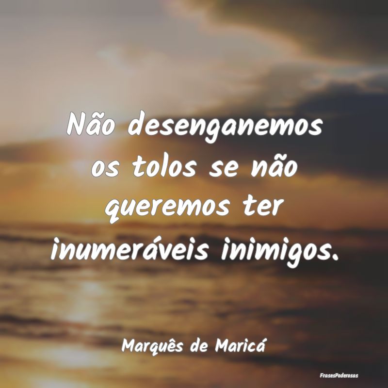 Não desenganemos os tolos se não queremos ter in...