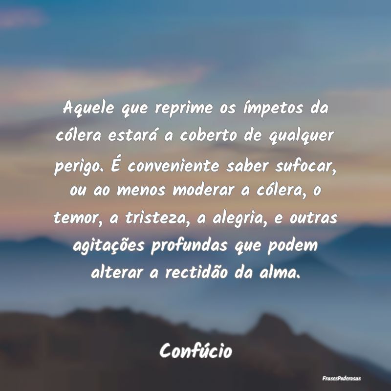 Aquele que reprime os ímpetos da cólera estará ... Aquele que reprime os ímpetos da cólera estará ...