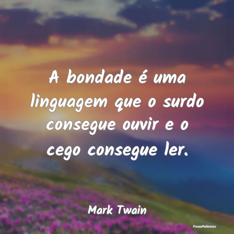 A bondade é uma linguagem que o surdo consegue ou...