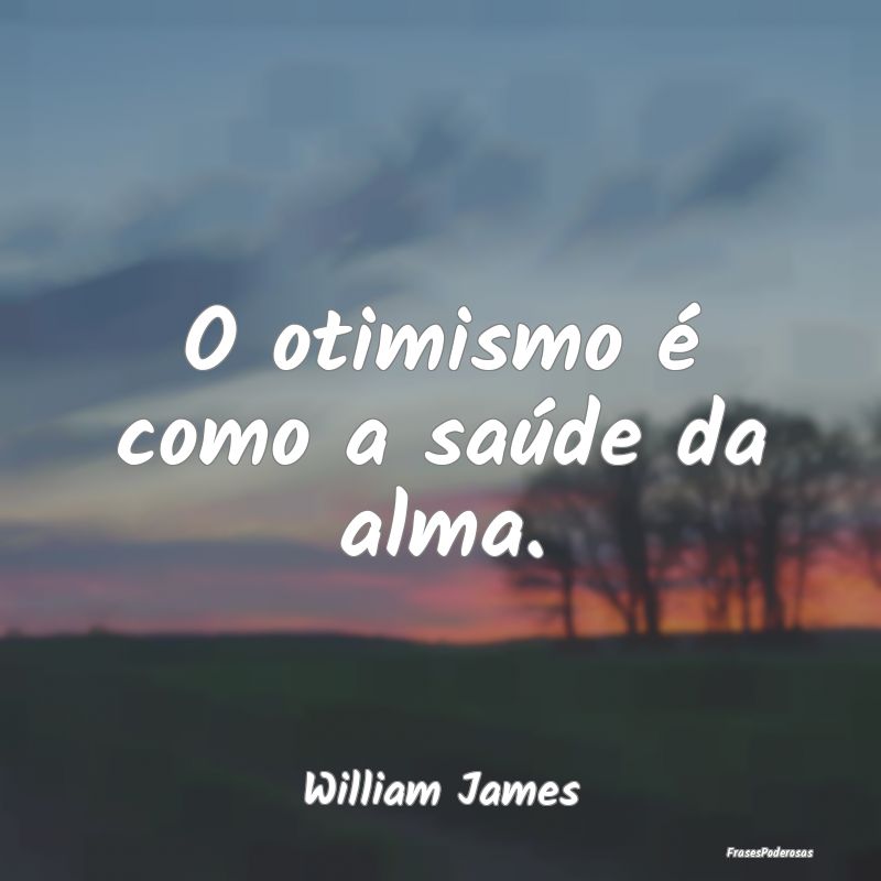 O otimismo é como a saúde da alma....