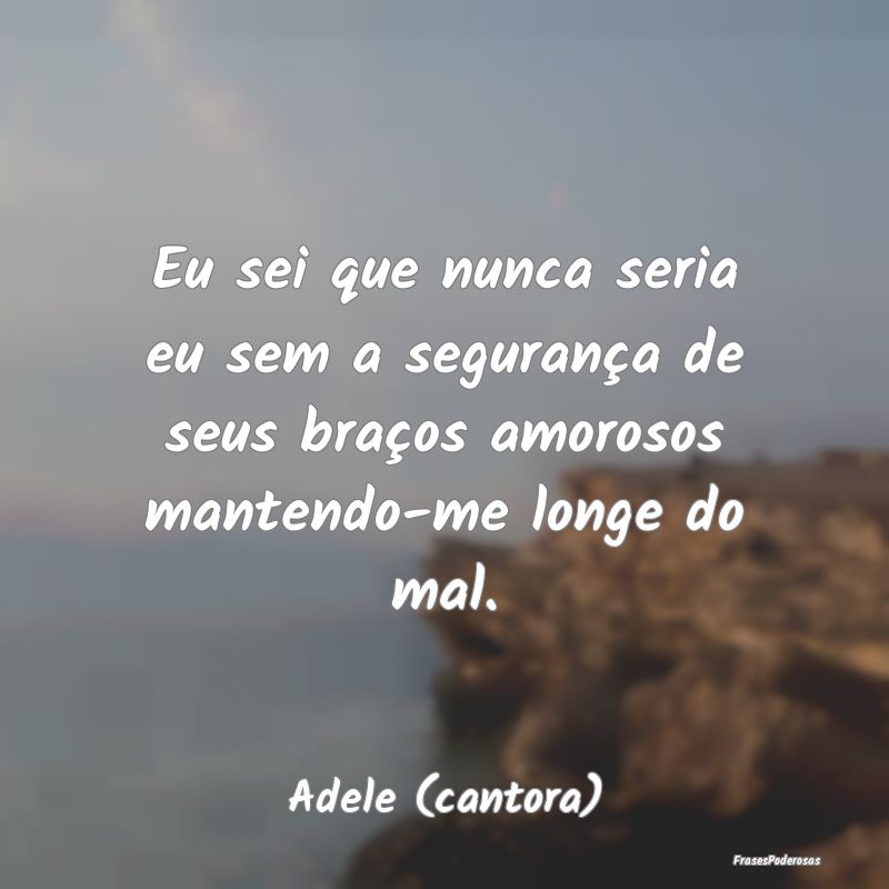 Eu sei que nunca seria eu sem a segurança de seus... Eu sei que nunca seria eu sem a segurança de seus...