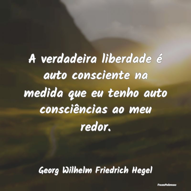 A verdadeira liberdade é auto consciente na medid... A verdadeira liberdade é auto consciente na medid...