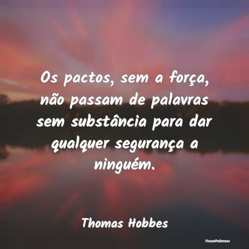 Os pactos, sem a força, não passam de palavras s...