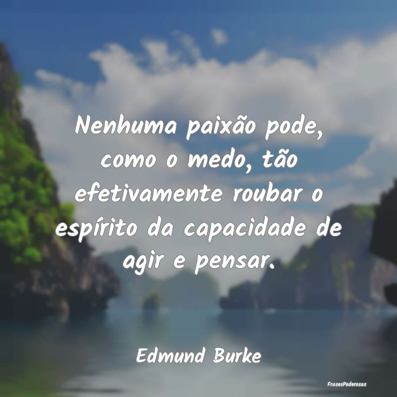 Nenhuma paixão pode, como o medo, tão efetivamen... Nenhuma paixão pode, como o medo, tão efetivamen...